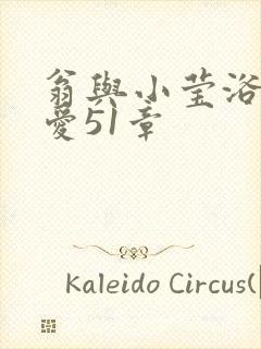 翁与小莹浴室欢爱51章