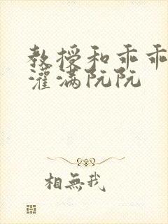 教授和乖乖女H灌满阮阮