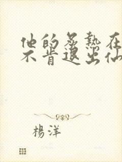 他的炙热在我那不肯退出仙侠
