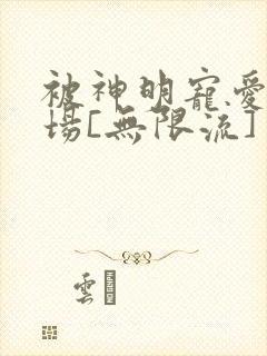 被神明宠爱的下场[无限流]
