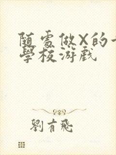 随处做X的世界学校游戏
