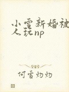 小雪新婚被全村人玩np