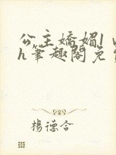 公主娇媚1ⅴ1h笔趣阁免费阅读
