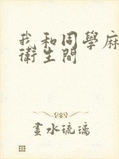 我和同学麻麻在卫生间