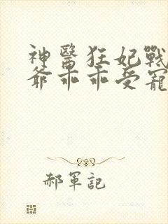 神医狂妃战神王爷乖乖受宠免费阅读