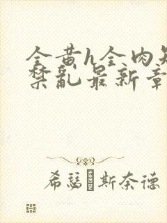 全黄h全肉短篇禁乱最新章节