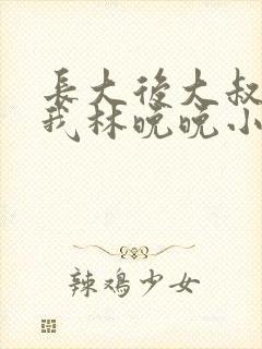 长大后大叔狂宠我林晚晚小说封面