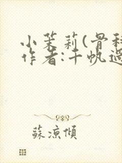 小茉莉(骨科)作者:千帆过尽