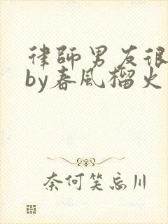 律师男友很难撩by春风榴火