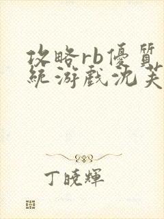攻略rb优质系统游戏沈芙原文