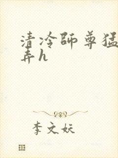 清冷师尊猛烈顶弄h