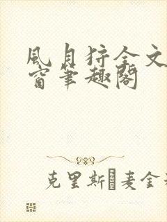 风月狩全文无弹窗笔趣阁