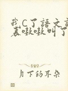 我C了语文课代表嗷嗷叫了一节课