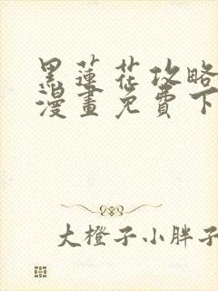黑莲花攻略手册漫画免费下拉式