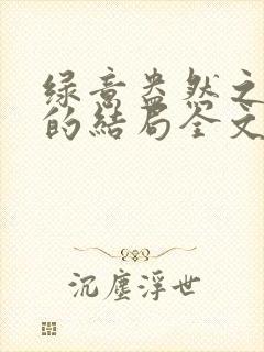 绿意盎然之小东的结局全文笔趣阁在线阅读
