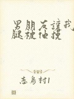男朋友让我打开腿被他摸
