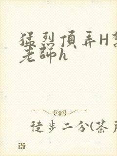 猛烈顶弄H禁欲老师h