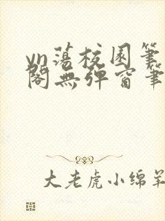 yn荡校园笔趣阁无弹窗笔趣阁