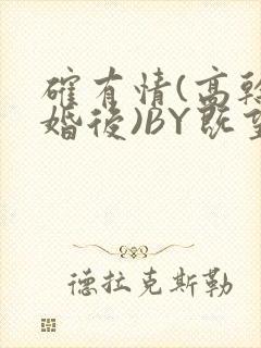 确有情(高干 婚后)BY既望免费阅读笔趣阁