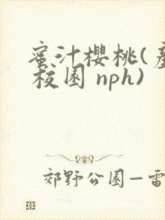蜜汁樱桃(产奶 校园 nph)