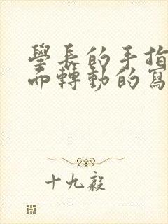 学长的手指在里面转动的写作业