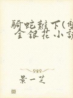 骑蛇难下(双) 金银花小说