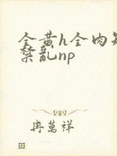 全黄h全肉短篇禁乱np