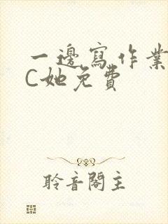 一边写作业一边C她免费