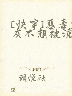 [快穿]恶毒炮灰不想被浇灌封面