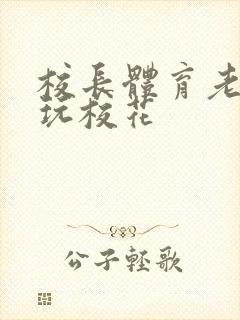 校长体育老师共玩校花