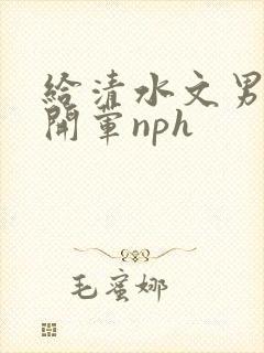 给清水文男主们开荤nph封面