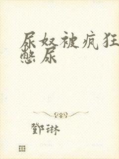 尿奴被疯狂灌水憋尿