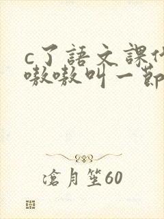c了语文课代表嗷嗷叫一节课文