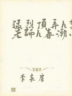 猛烈顶弄h禁欲老师h春潮小说
