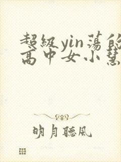 超级yin荡的高中女小慧