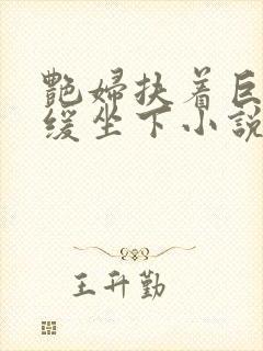 艳妇扶着巨龙缓缓坐下小说