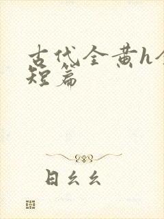 古代全黄h全肉短篇