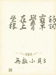 坐在学霸的大紫根上背单词视频