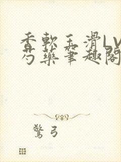 香软玉滑LVL芍药笔趣阁