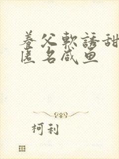 养父软诱甜BY匿名咸鱼