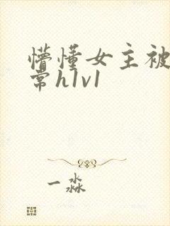 懵懂女主被脔日常h1v1