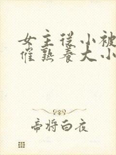 女主从小被秘药催熟养大小说封面