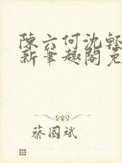 陈六何沈轻舞最新笔趣阁免费下载