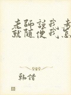 老师说我考好了就随便我怎样