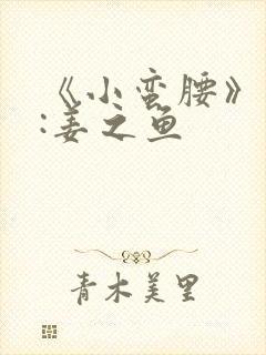 《小蛮腰》作者:姜之鱼