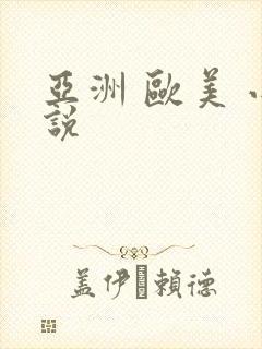亚洲 欧美 小说