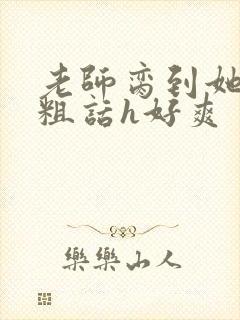 老师脔到她哭h粗话h好爽