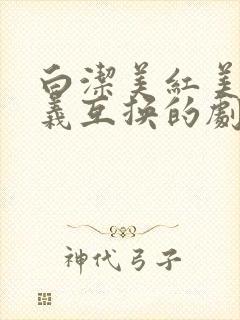 白洁美红美芳高义互换的剧情简介
