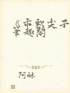 《乖软尖子生》笔趣阁
