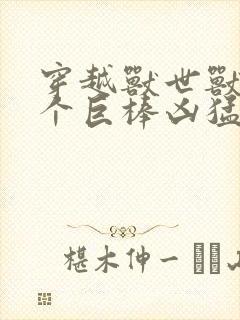 穿越兽世兽王个个巨棒凶猛